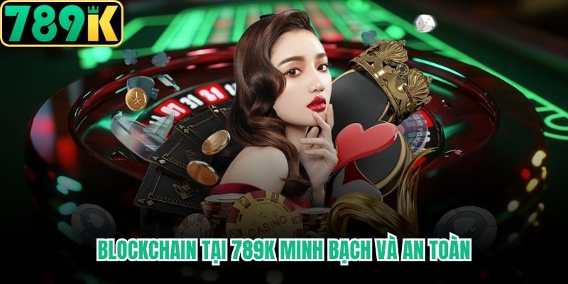 Blockchain tại 789K minh bạch và an toàn