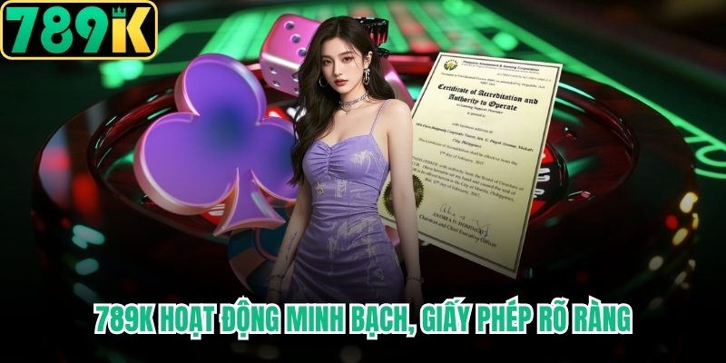 789K hoạt động minh bạch, giấy phép rõ ràng