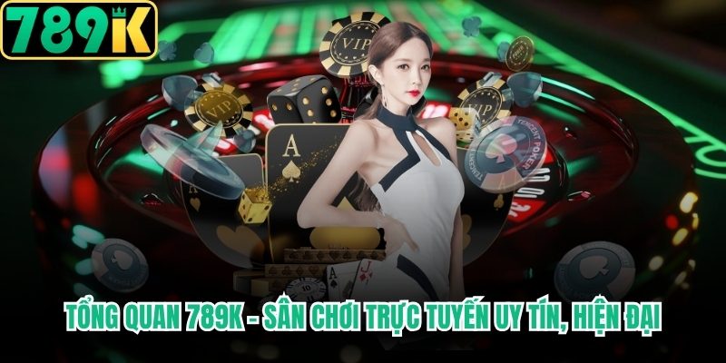 Tổng quan 789K – Sân chơi trực tuyến uy tín, hiện đại