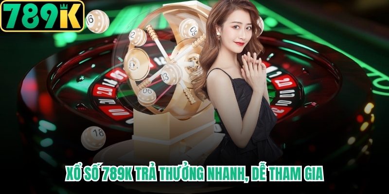 Xổ Số 789K trả thưởng nhanh, dễ tham gia