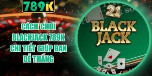 Cách Chơi Blackjack 789K